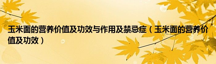 玉米面的營養(yǎng)價(jià)值及功效與作用及禁忌癥（玉米面的營養(yǎng)價(jià)值及功效）