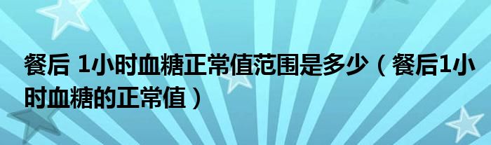 餐后 1小時(shí)血糖正常值范圍是多少（餐后1小時(shí)血糖的正常值）