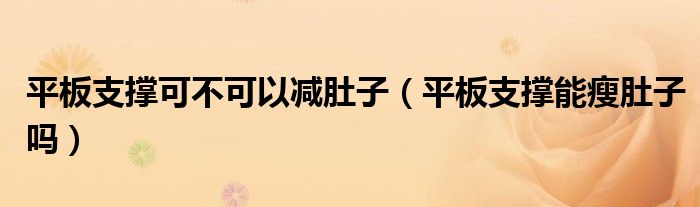 平板支撐可不可以減肚子（平板支撐能瘦肚子嗎）