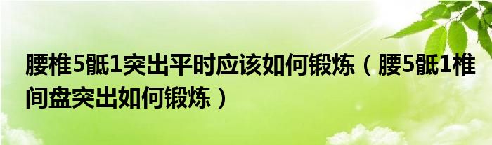 腰椎5骶1突出平時應(yīng)該如何鍛煉（腰5骶1椎間盤突出如何鍛煉）