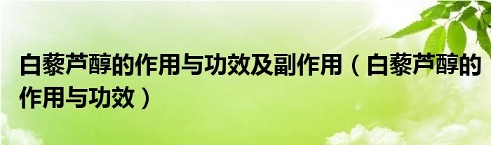 白藜蘆醇的作用與功效及副作用（白藜蘆醇的作用與功效）