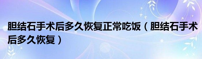 膽結石手術后多久恢復正常吃飯（膽結石手術后多久恢復）