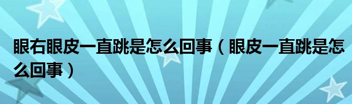 眼右眼皮一直跳是怎么回事（眼皮一直跳是怎么回事）