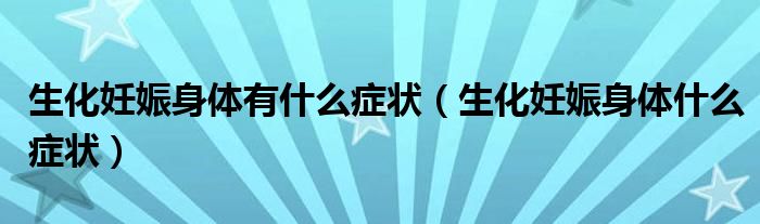 生化妊娠身體有什么癥狀（生化妊娠身體什么癥狀）