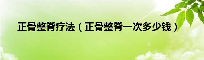 正骨整脊療法（正骨整脊一次多少錢）