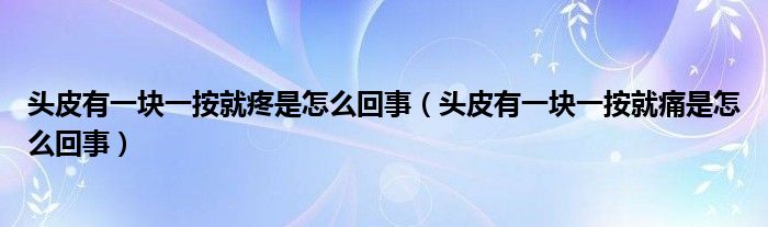 頭皮有一塊一按就疼是怎么回事（頭皮有一塊一按就痛是怎么回事）