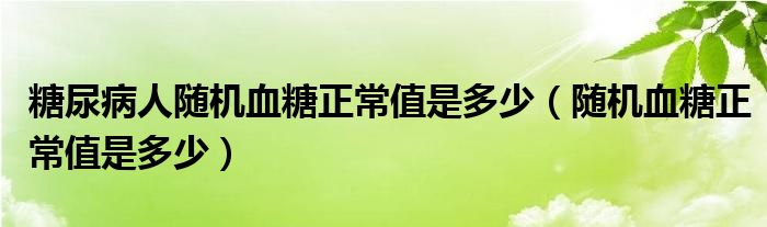 糖尿病人隨機(jī)血糖正常值是多少（隨機(jī)血糖正常值是多少）