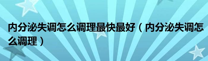 內(nèi)分泌失調怎么調理最快最好（內(nèi)分泌失調怎么調理）