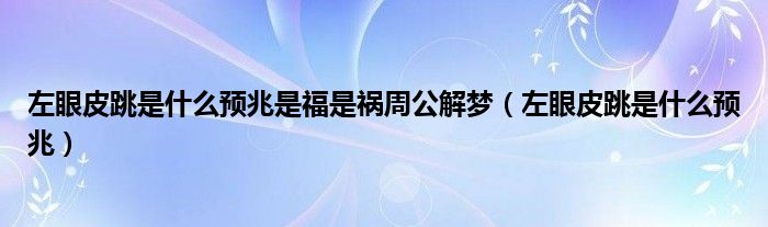 左眼皮跳是什么預(yù)兆是福是禍周公解夢（左眼皮跳是什么預(yù)兆）