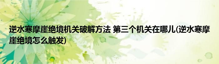 逆水寒摩崖絕境機關破解方法 第三個機關在哪兒(逆水寒摩崖絕境怎么觸發(fā))