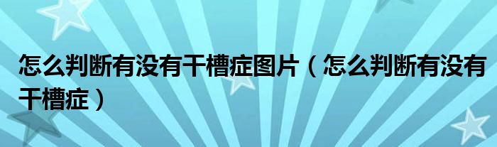 怎么判斷有沒(méi)有干槽癥圖片（怎么判斷有沒(méi)有干槽癥）