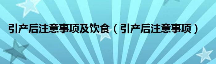 引產后注意事項及飲食（引產后注意事項）