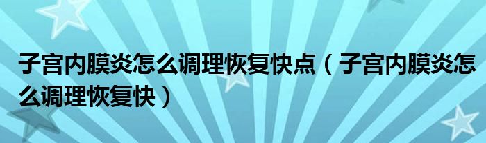 子宮內(nèi)膜炎怎么調(diào)理恢復(fù)快點(diǎn)（子宮內(nèi)膜炎怎么調(diào)理恢復(fù)快）