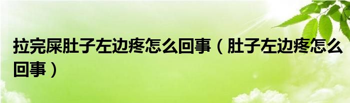 拉完屎肚子左邊疼怎么回事（肚子左邊疼怎么回事）