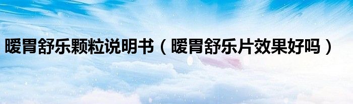 曖胃舒樂(lè)顆粒說(shuō)明書(shū)（曖胃舒樂(lè)片效果好嗎）