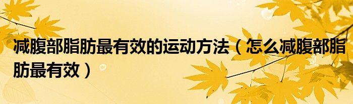 減腹部脂肪最有效的運動方法（怎么減腹部脂肪最有效）