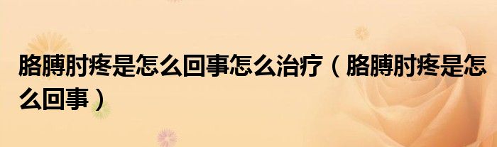 胳膊肘疼是怎么回事怎么治療（胳膊肘疼是怎么回事）