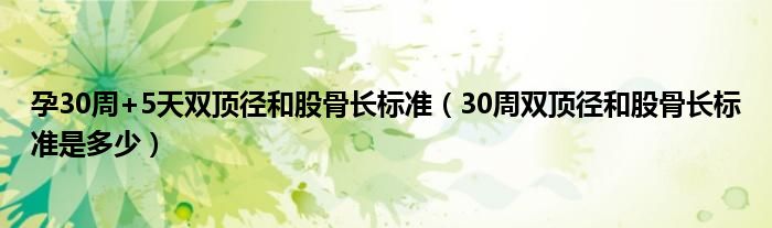 孕30周+5天雙頂徑和股骨長標準（30周雙頂徑和股骨長標準是多少）