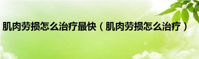 肌肉勞損怎么治療最快（肌肉勞損怎么治療）