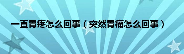 一直胃疼怎么回事（突然胃痛怎么回事）