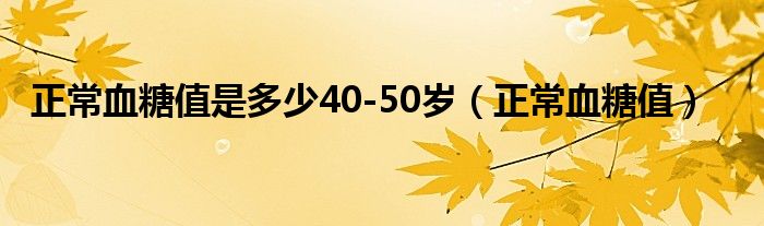 正常血糖值是多少40-50歲（正常血糖值）