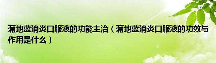 蒲地藍(lán)消炎口服液的功能主治（蒲地藍(lán)消炎口服液的功效與作用是什么）