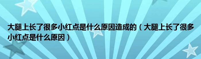 大腿上長了很多小紅點(diǎn)是什么原因造成的（大腿上長了很多小紅點(diǎn)是什么原因）