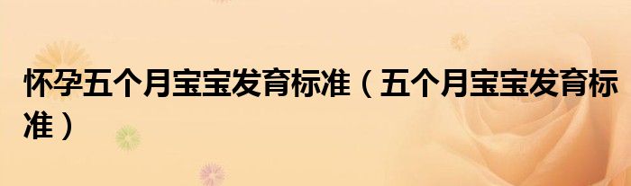 懷孕五個月寶寶發(fā)育標(biāo)準(zhǔn)（五個月寶寶發(fā)育標(biāo)準(zhǔn)）