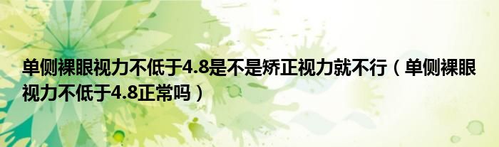 單側(cè)裸眼視力不低于4.8是不是矯正視力就不行（單側(cè)裸眼視力不低于4.8正常嗎）