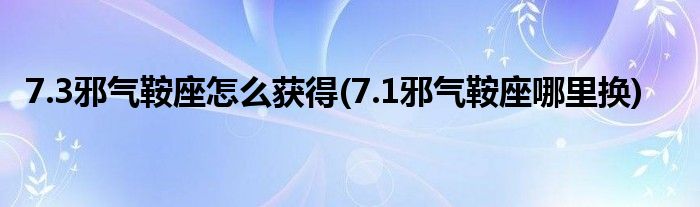 7.3邪氣鞍座怎么獲得(7.1邪氣鞍座哪里換)