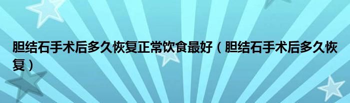 膽結石手術后多久恢復正常飲食最好（膽結石手術后多久恢復）