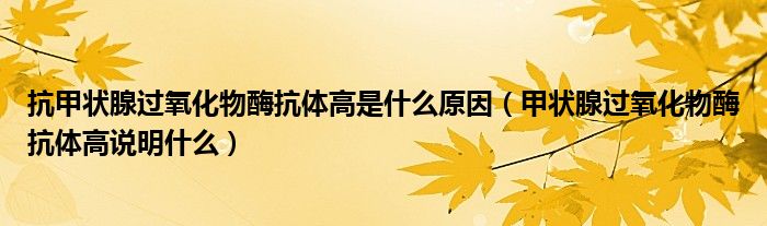 抗甲狀腺過氧化物酶抗體高是什么原因（甲狀腺過氧化物酶抗體高說明什么）