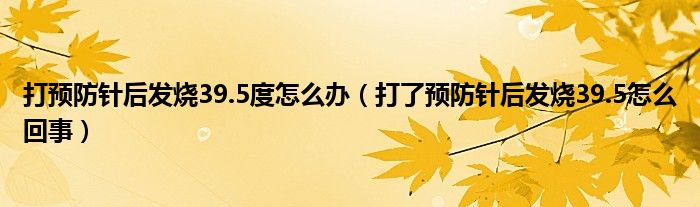 打預(yù)防針后發(fā)燒39.5度怎么辦（打了預(yù)防針后發(fā)燒39.5怎么回事）