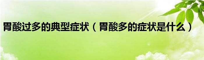 胃酸過(guò)多的典型癥狀（胃酸多的癥狀是什么）