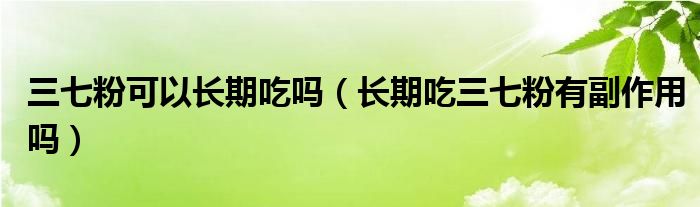 三七粉可以長(zhǎng)期吃嗎（長(zhǎng)期吃三七粉有副作用嗎）