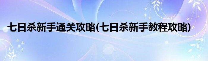 七日殺新手通關攻略(七日殺新手教程攻略)