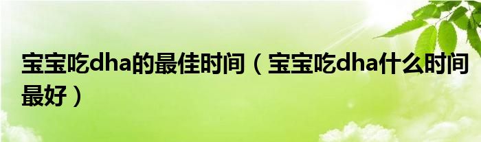 寶寶吃dha的最佳時(shí)間（寶寶吃dha什么時(shí)間最好）