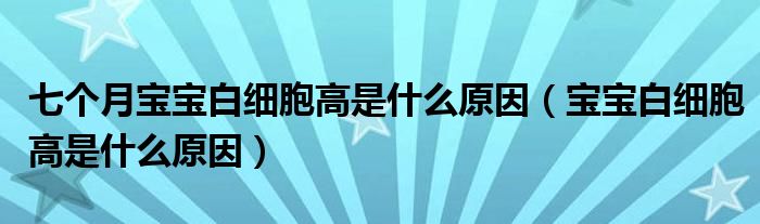 七個月寶寶白細胞高是什么原因（寶寶白細胞高是什么原因）