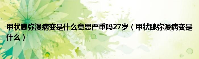 甲狀腺彌漫病變是什么意思嚴重嗎27歲（甲狀腺彌漫病變是什么）