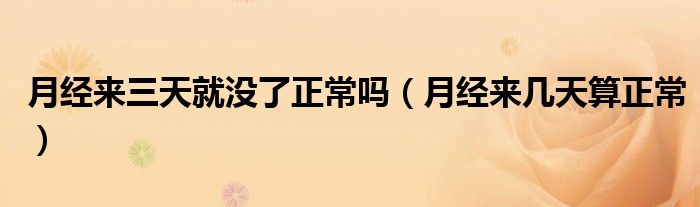 月經(jīng)來(lái)三天就沒了正常嗎（月經(jīng)來(lái)幾天算正常）