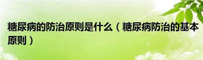 糖尿病的防治原則是什么（糖尿病防治的基本原則）