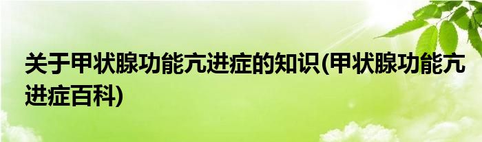 關(guān)于甲狀腺功能亢進(jìn)癥的知識(甲狀腺功能亢進(jìn)癥百科)