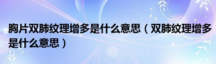 胸片雙肺紋理增多是什么意思（雙肺紋理增多是什么意思）