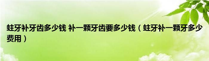 蛀牙補(bǔ)牙齒多少錢 補(bǔ)一顆牙齒要多少錢（蛀牙補(bǔ)一顆牙多少費(fèi)用）