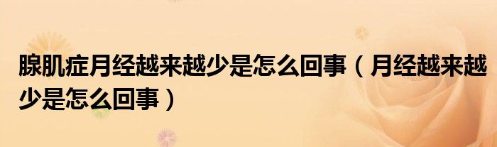 腺肌癥月經(jīng)越來越少是怎么回事（月經(jīng)越來越少是怎么回事）