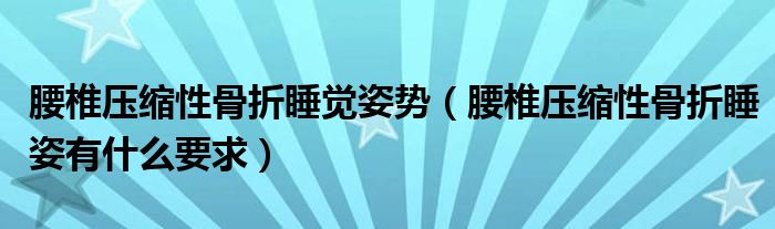 腰椎壓縮性骨折睡覺姿勢（腰椎壓縮性骨折睡姿有什么要求）