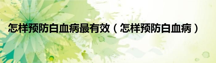 怎樣預(yù)防白血病最有效（怎樣預(yù)防白血?。?class='thumb lazy' /></a>
		    <header>
		<h2><a  href=