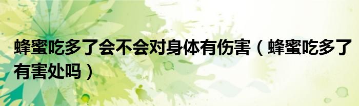 蜂蜜吃多了會(huì)不會(huì)對(duì)身體有傷害（蜂蜜吃多了有害處嗎）