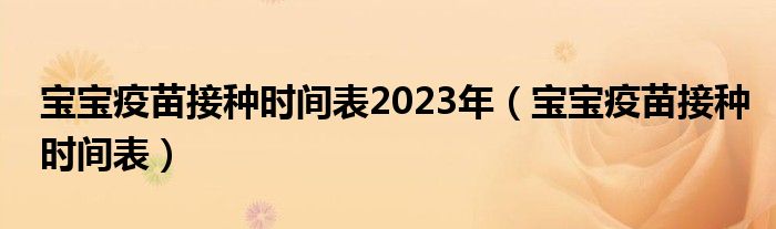 寶寶疫苗接種時(shí)間表2023年（寶寶疫苗接種時(shí)間表）