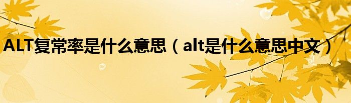 ALT復(fù)常率是什么意思（alt是什么意思中文）